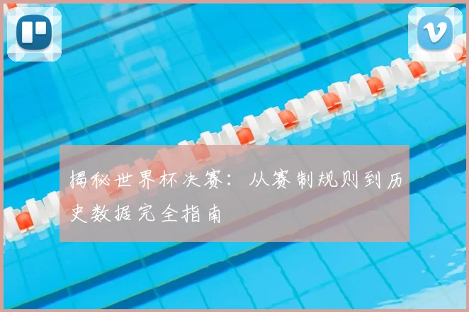 揭秘世界杯决赛：从赛制规则到历史数据完全指南