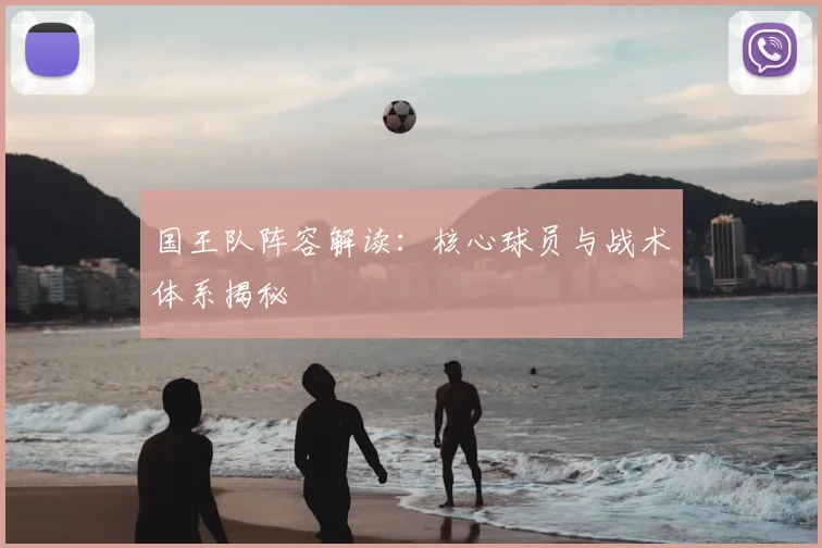 国王队阵容解读：核心球员与战术体系揭秘