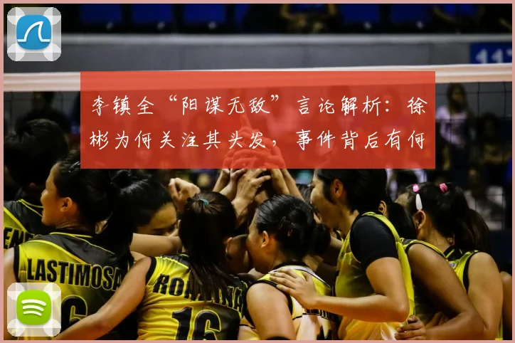 李镇全“阳谋无敌”言论解析：徐彬为何关注其头发，事件背后有何深意？