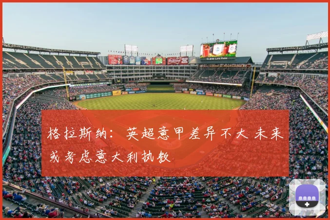 格拉斯纳：英超意甲差异不大 未来或考虑意大利执教