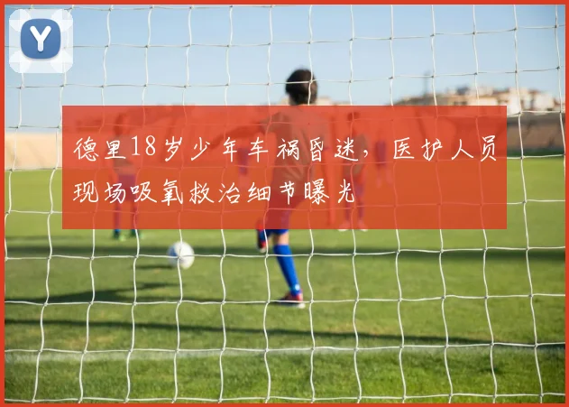 德里18岁少年车祸昏迷，医护人员现场吸氧救治细节曝光