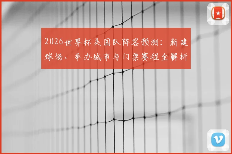 2026世界杯美国队阵容预测：新建球场、举办城市与门票赛程全解析
