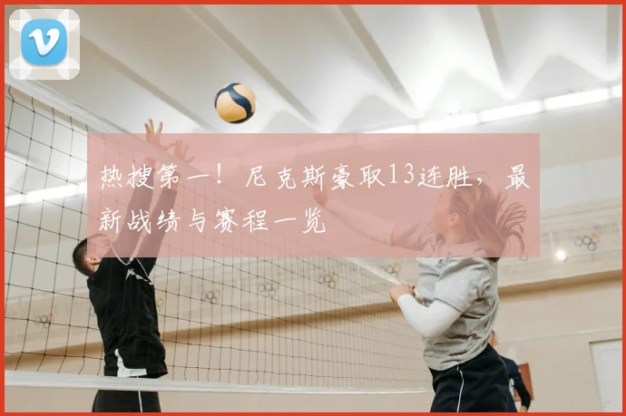 热搜第一！尼克斯豪取13连胜，最新战绩与赛程一览