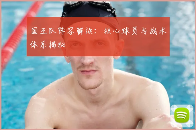 国王队阵容解读：核心球员与战术体系揭秘