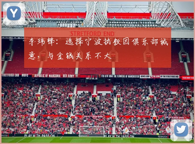李玮锋：选择宁波执教因俱乐部诚意，与金钱关系不大