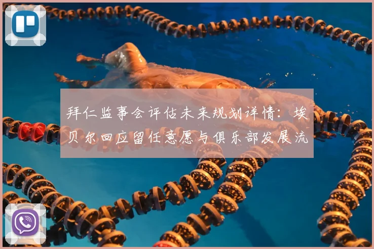 拜仁监事会评估未来规划详情：埃贝尔回应留任意愿与俱乐部发展流程解析